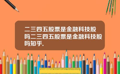 二三四五股票是金融科技股吗二三四五股票是金融科技股吗知乎.