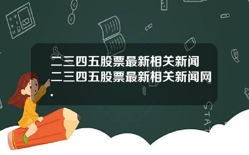 二三四五股票最新相关新闻二三四五股票最新相关新闻网.