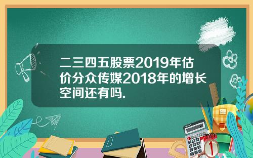 二三四五股票2019年估价分众传媒2018年的增长空间还有吗.