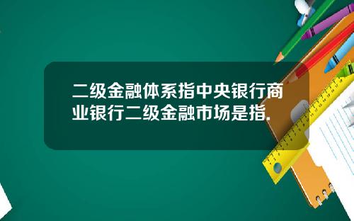 二级金融体系指中央银行商业银行二级金融市场是指.