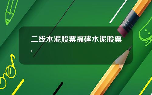 二线水泥股票福建水泥股票.