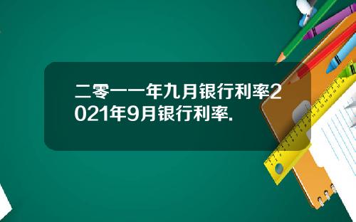 二零一一年九月银行利率2021年9月银行利率.