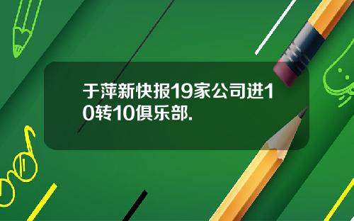 于萍新快报19家公司进10转10俱乐部.