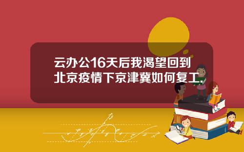 云办公16天后我渴望回到北京疫情下京津冀如何复工.