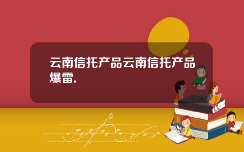 云南信托产品云南信托产品爆雷.