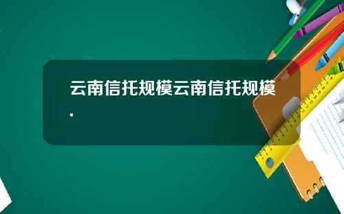 云南信托规模云南信托规模.