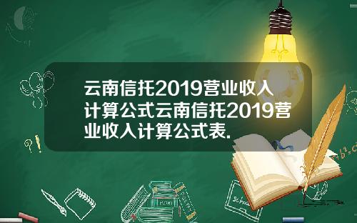 云南信托2019营业收入计算公式云南信托2019营业收入计算公式表.
