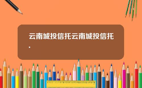 云南城投信托云南城投信托.