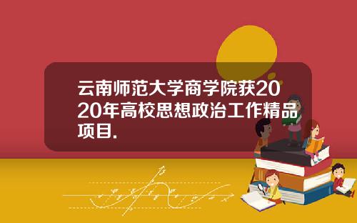 云南师范大学商学院获2020年高校思想政治工作精品项目.