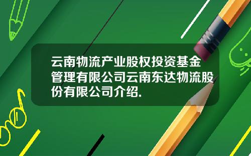 云南物流产业股权投资基金管理有限公司云南东达物流股份有限公司介绍.