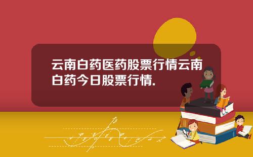 云南白药医药股票行情云南白药今日股票行情.