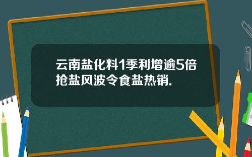 云南盐化料1季利增逾5倍抢盐风波令食盐热销.