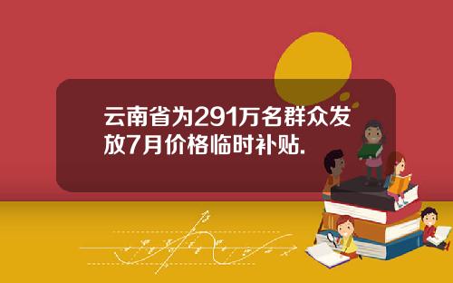 云南省为291万名群众发放7月价格临时补贴.