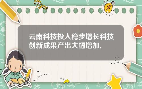 云南科技投入稳步增长科技创新成果产出大幅增加.