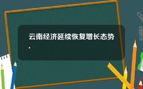 云南经济延续恢复增长态势.