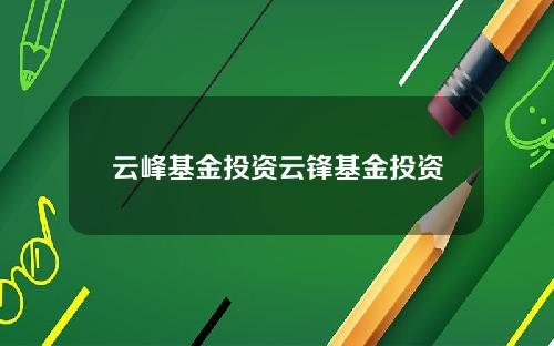 云峰基金投资云锋基金投资