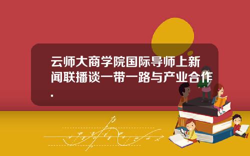 云师大商学院国际导师上新闻联播谈一带一路与产业合作.