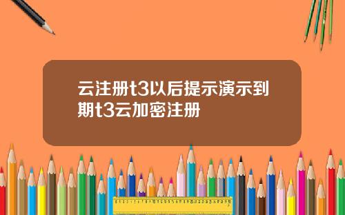 云注册t3以后提示演示到期t3云加密注册
