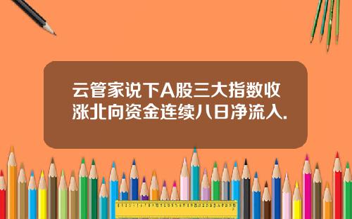 云管家说下A股三大指数收涨北向资金连续八日净流入.