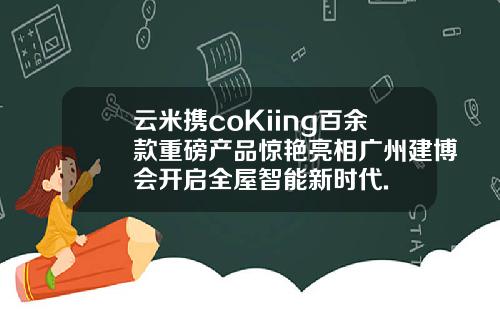 云米携coKiing百余款重磅产品惊艳亮相广州建博会开启全屋智能新时代.