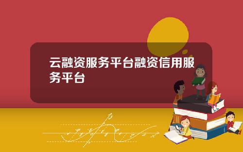 云融资服务平台融资信用服务平台