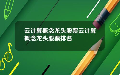 云计算概念龙头股票云计算概念龙头股票排名