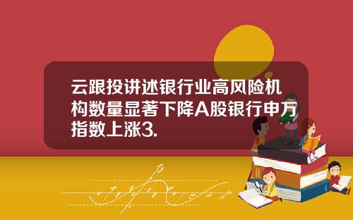 云跟投讲述银行业高风险机构数量显著下降A股银行申万指数上涨3.