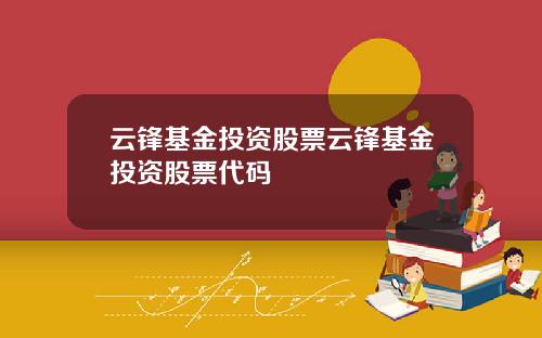 云锋基金投资股票云锋基金投资股票代码