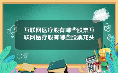 互联网医疗股有哪些股票互联网医疗股有哪些股票龙头