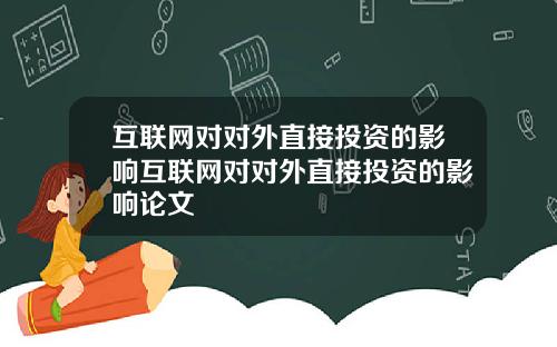互联网对对外直接投资的影响互联网对对外直接投资的影响论文