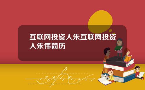 互联网投资人朱互联网投资人朱伟简历
