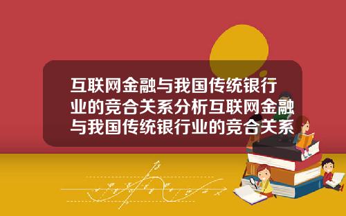 互联网金融与我国传统银行业的竞合关系分析互联网金融与我国传统银行业的竞合关系分析论文.