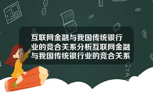 互联网金融与我国传统银行业的竞合关系分析互联网金融与我国传统银行业的竞合关系分析论文