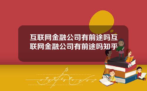 互联网金融公司有前途吗互联网金融公司有前途吗知乎