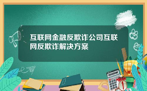 互联网金融反欺诈公司互联网反欺诈解决方案
