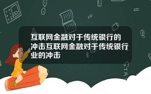 互联网金融对于传统银行的冲击互联网金融对于传统银行业的冲击