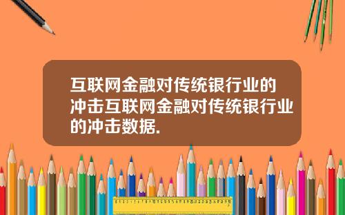 互联网金融对传统银行业的冲击互联网金融对传统银行业的冲击数据.