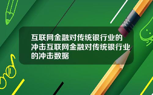 互联网金融对传统银行业的冲击互联网金融对传统银行业的冲击数据