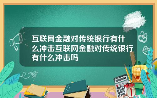 互联网金融对传统银行有什么冲击互联网金融对传统银行有什么冲击吗