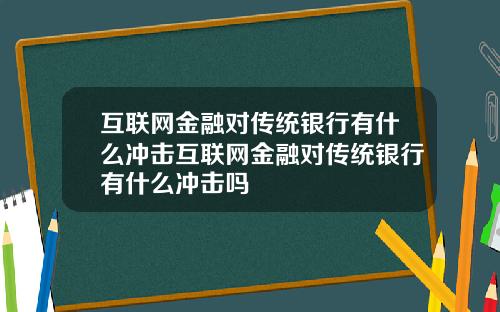 互联网金融对传统银行有什么冲击互联网金融对传统银行有什么冲击吗