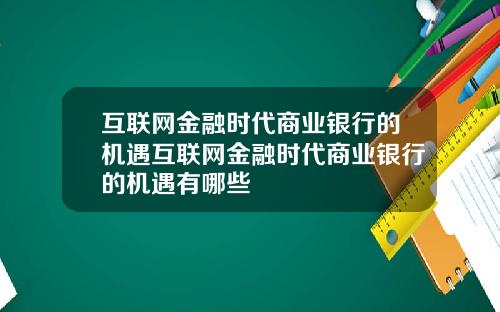 互联网金融时代商业银行的机遇互联网金融时代商业银行的机遇有哪些
