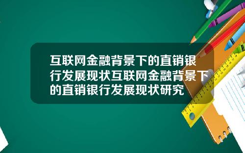 互联网金融背景下的直销银行发展现状互联网金融背景下的直销银行发展现状研究