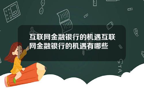 互联网金融银行的机遇互联网金融银行的机遇有哪些