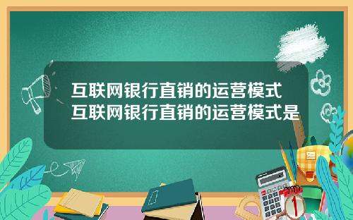 互联网银行直销的运营模式互联网银行直销的运营模式是