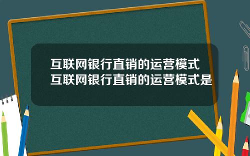 互联网银行直销的运营模式互联网银行直销的运营模式是