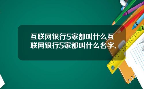 互联网银行5家都叫什么互联网银行5家都叫什么名字.