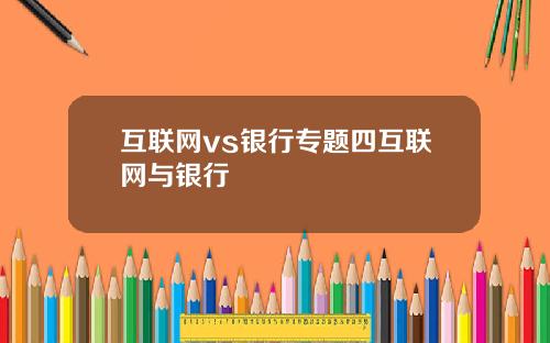 互联网vs银行专题四互联网与银行