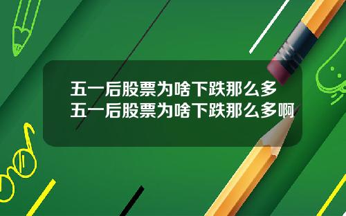 五一后股票为啥下跌那么多五一后股票为啥下跌那么多啊