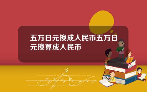 五万日元换成人民币五万日元换算成人民币