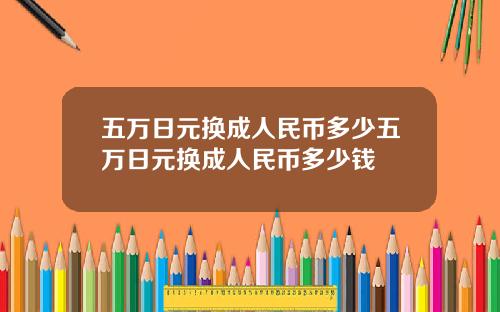 五万日元换成人民币多少五万日元换成人民币多少钱